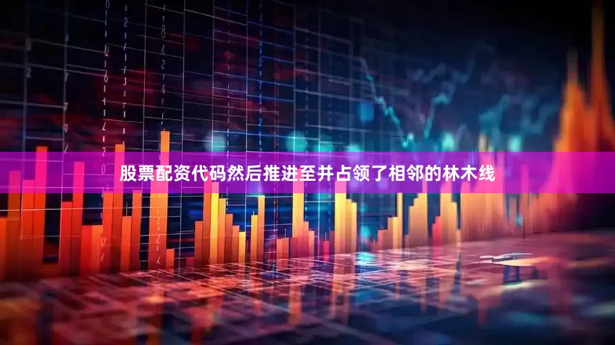 股票配资代码然后推进至并占领了相邻的林木线