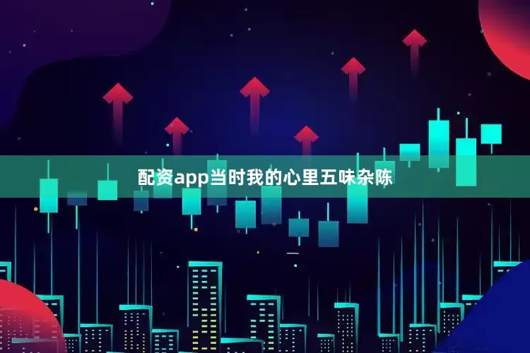 配资app当时我的心里五味杂陈