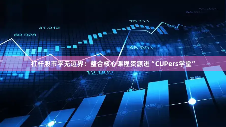 杠杆股市学无边界：整合核心课程资源进“CUPers学堂”