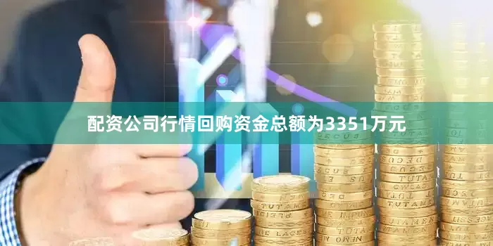 配资公司行情回购资金总额为3351万元