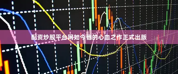 配资炒股平台网如今他的心血之作正式出版