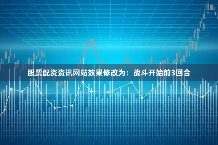 股票配资资讯网站效果修改为：战斗开始前3回合