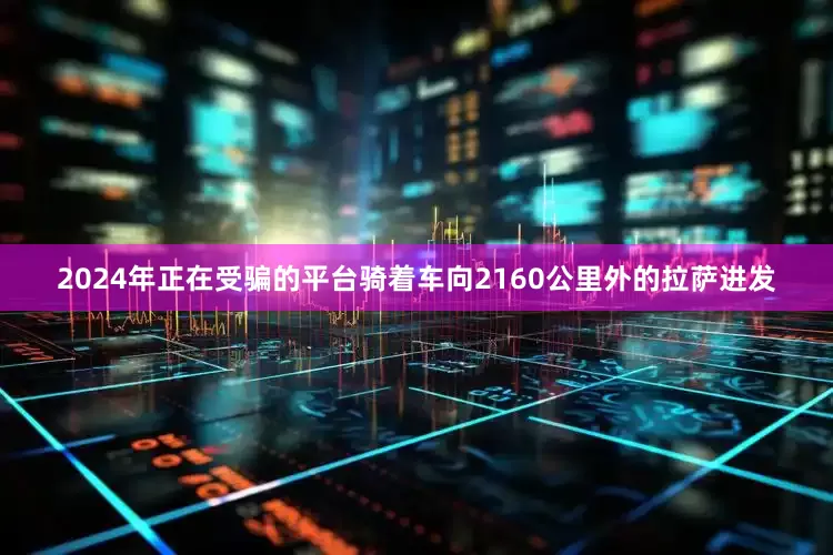 2024年正在受骗的平台骑着车向2160公里外的拉萨进发