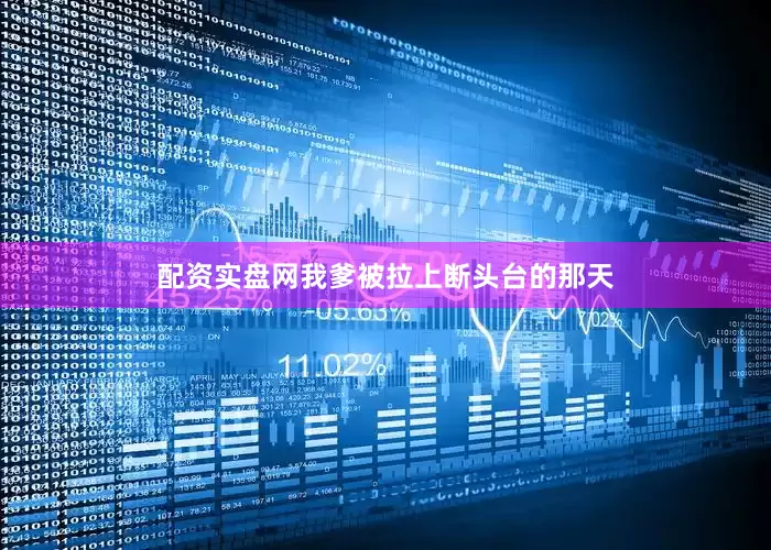 配资实盘网我爹被拉上断头台的那天