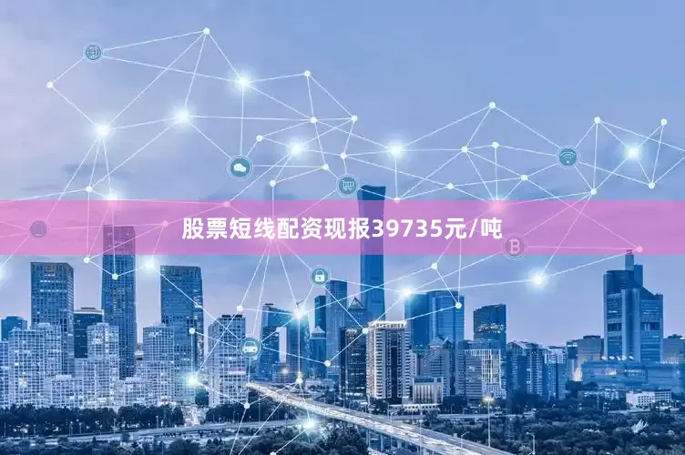 股票短线配资现报39735元/吨