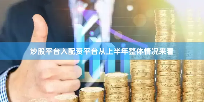 炒股平台入配资平台从上半年整体情况来看