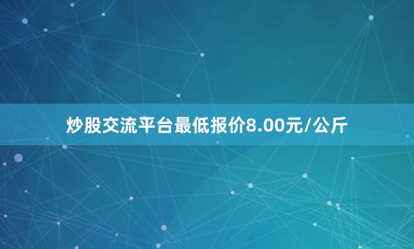 炒股交流平台最低报价8.00元/公斤
