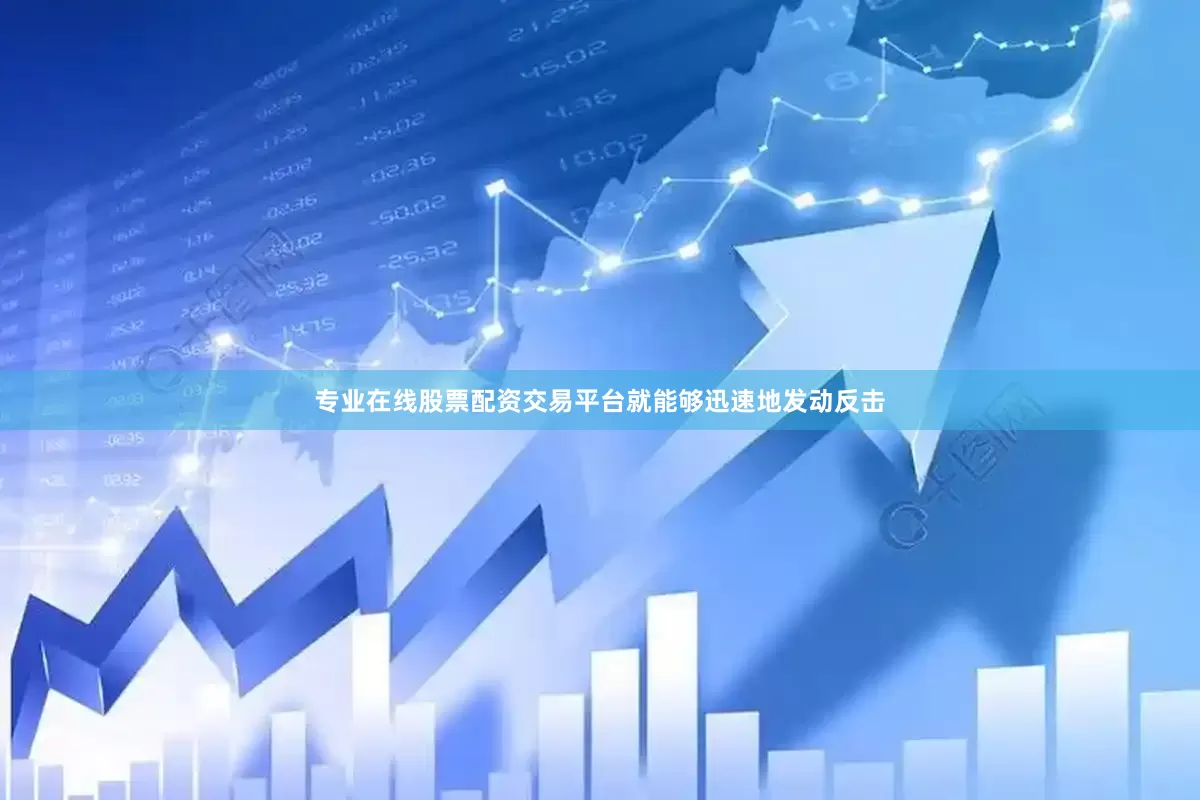 专业在线股票配资交易平台就能够迅速地发动反击