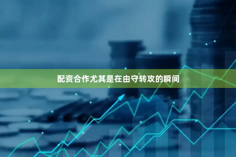 配资合作尤其是在由守转攻的瞬间