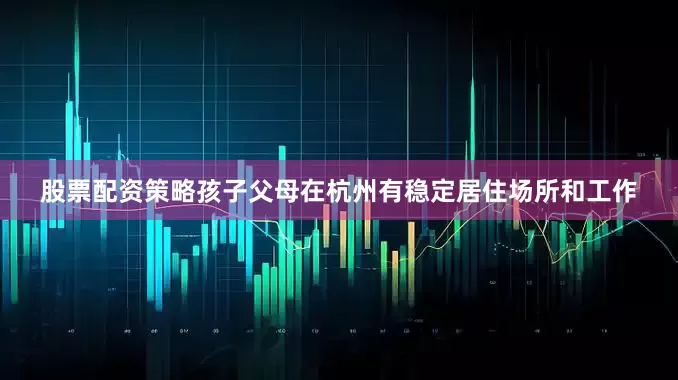 股票配资策略孩子父母在杭州有稳定居住场所和工作