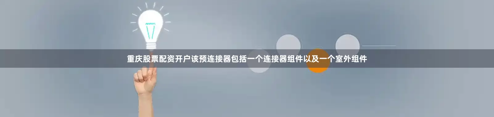 重庆股票配资开户该预连接器包括一个连接器组件以及一个室外组件