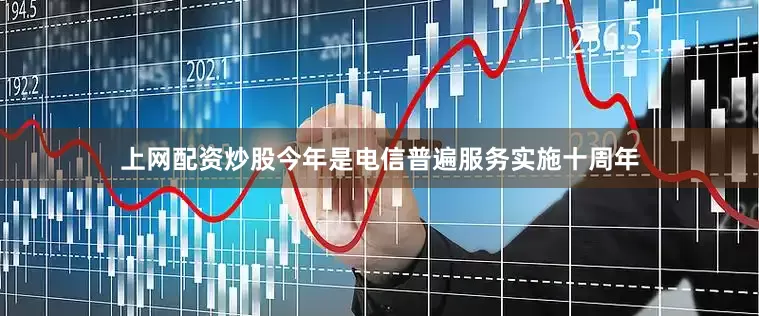 上网配资炒股今年是电信普遍服务实施十周年