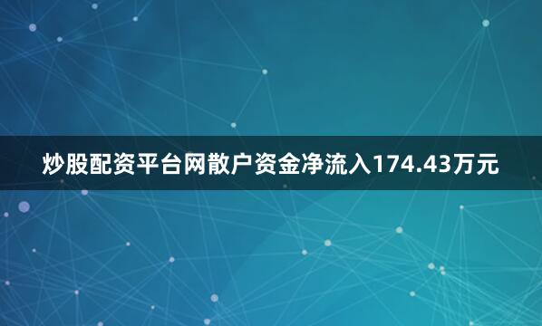 炒股配资平台网散户资金净流入174.43万元