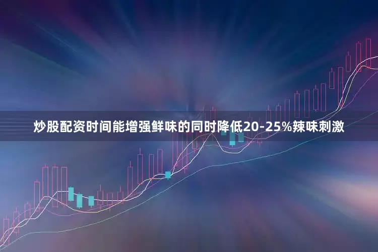 炒股配资时间能增强鲜味的同时降低20-25%辣味刺激