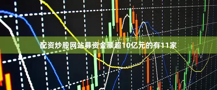 配资炒股网站募资金额超10亿元的有11家