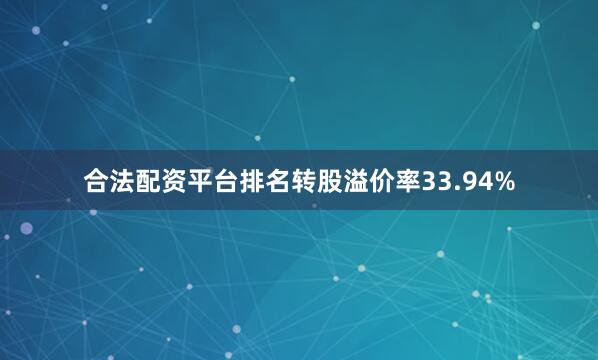 合法配资平台排名转股溢价率33.94%