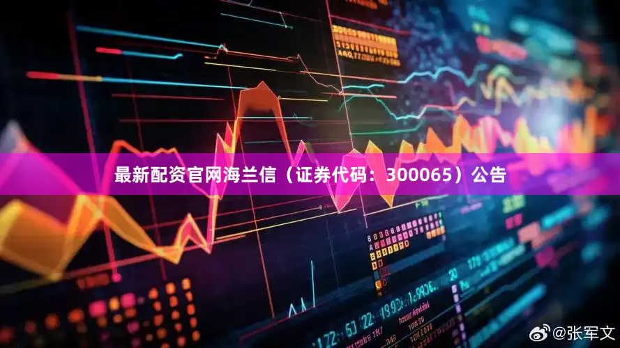 最新配资官网海兰信（证券代码：300065）公告
