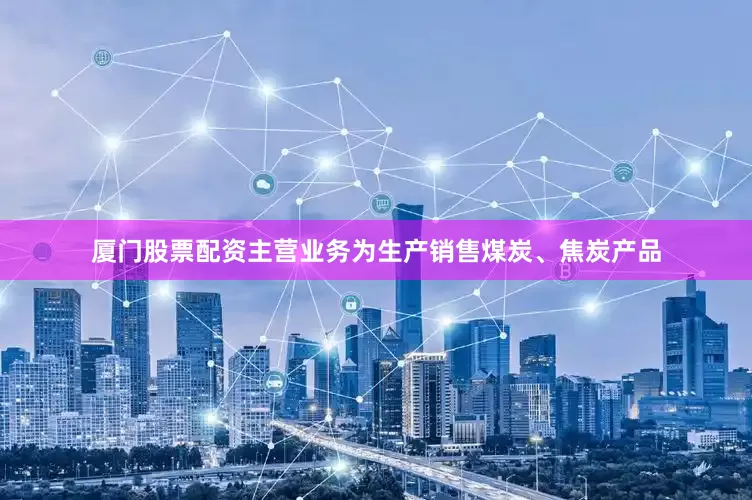 厦门股票配资主营业务为生产销售煤炭、焦炭产品