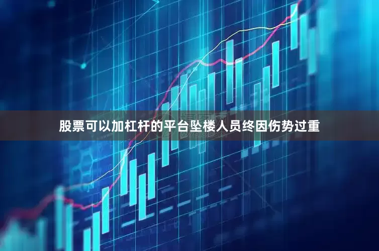 股票可以加杠杆的平台坠楼人员终因伤势过重