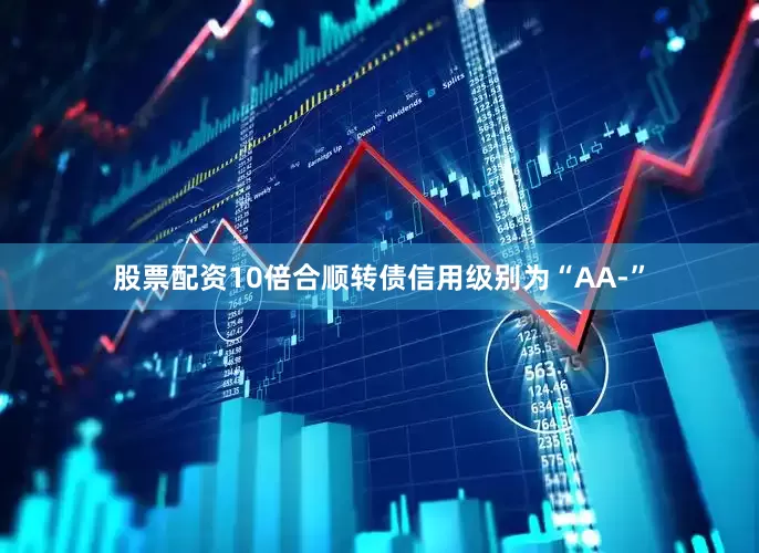 股票配资10倍合顺转债信用级别为“AA-”