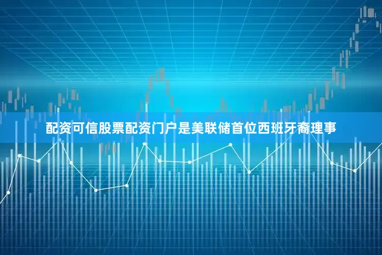配资可信股票配资门户是美联储首位西班牙裔理事