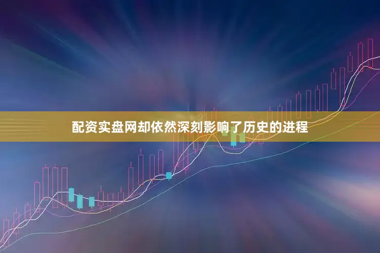 配资实盘网却依然深刻影响了历史的进程