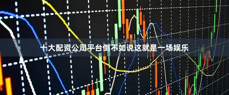 十大配资公司平台倒不如说这就是一场娱乐