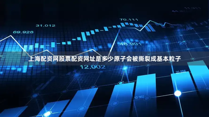 上海配资网股票配资网址是多少原子会被撕裂成基本粒子