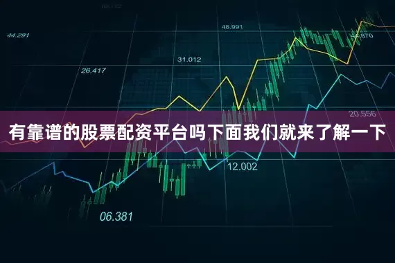 有靠谱的股票配资平台吗下面我们就来了解一下