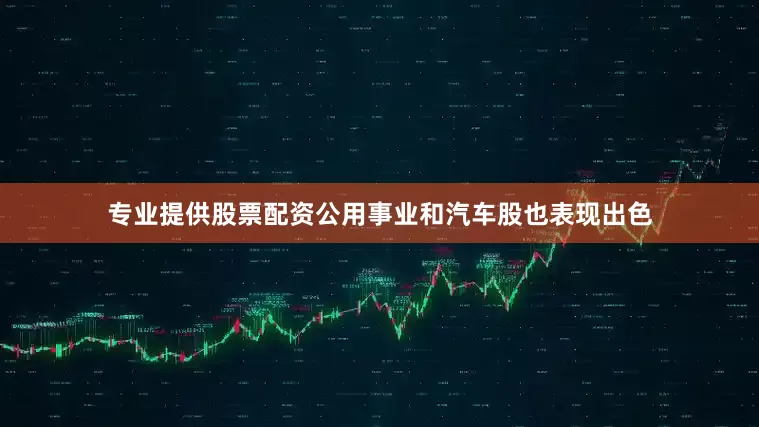 专业提供股票配资公用事业和汽车股也表现出色
