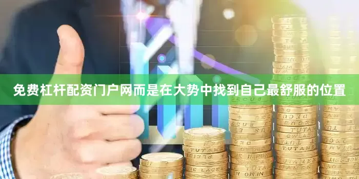 免费杠杆配资门户网而是在大势中找到自己最舒服的位置