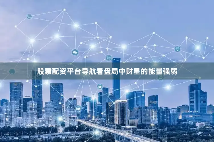 股票配资平台导航看盘局中财星的能量强弱