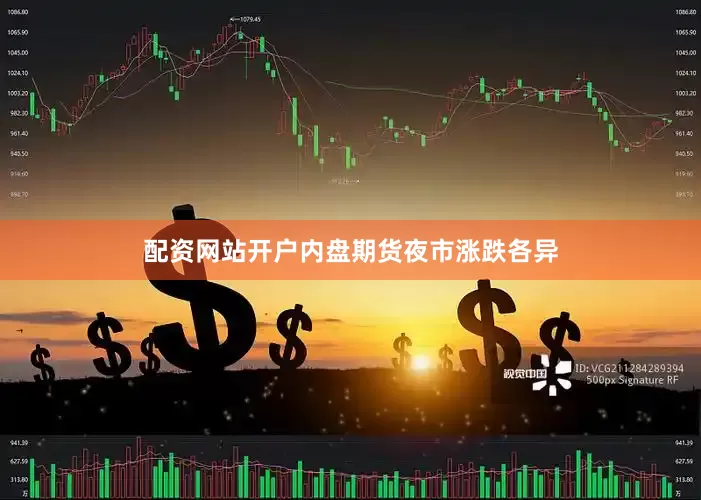 配资网站开户内盘期货夜市涨跌各异