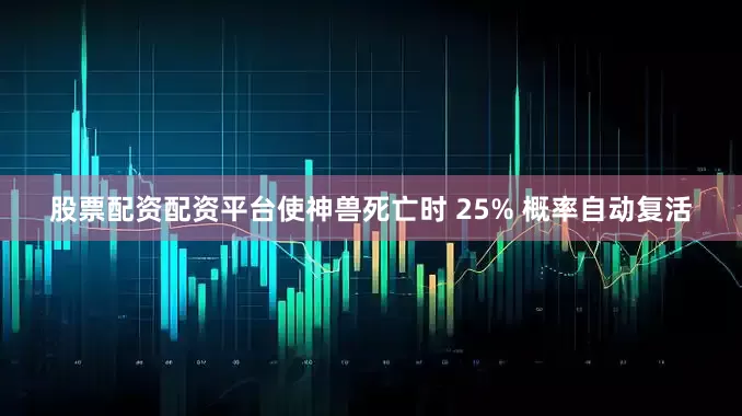 股票配资配资平台使神兽死亡时 25% 概率自动复活