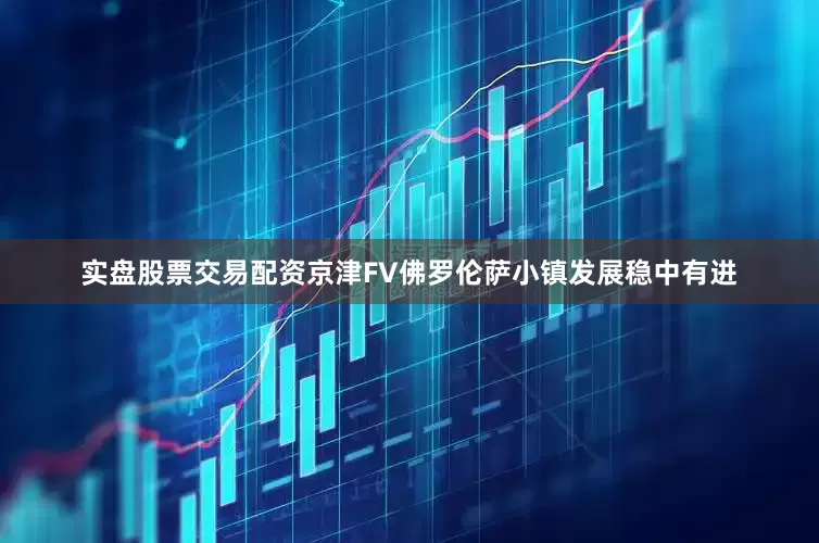 实盘股票交易配资京津FV佛罗伦萨小镇发展稳中有进