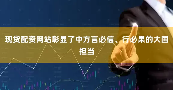 现货配资网站彰显了中方言必信、行必果的大国担当